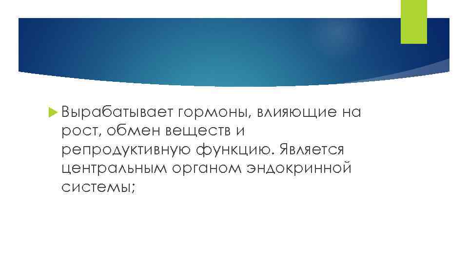  Вырабатывает гормоны, влияющие на рост, обмен веществ и репродуктивную функцию. Является центральным органом