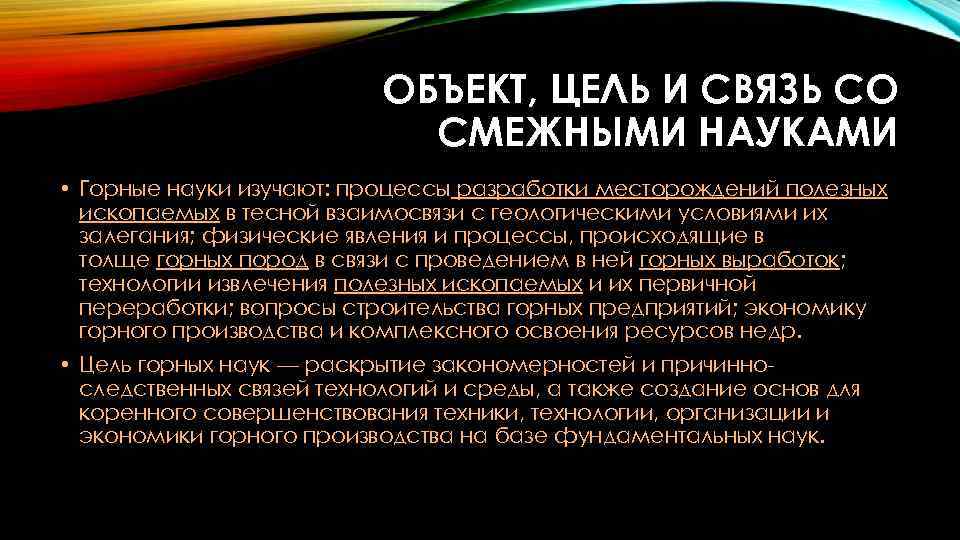 ОБЪЕКТ, ЦЕЛЬ И СВЯЗЬ СО СМЕЖНЫМИ НАУКАМИ • Горные науки изучают: процессы разработки месторождений