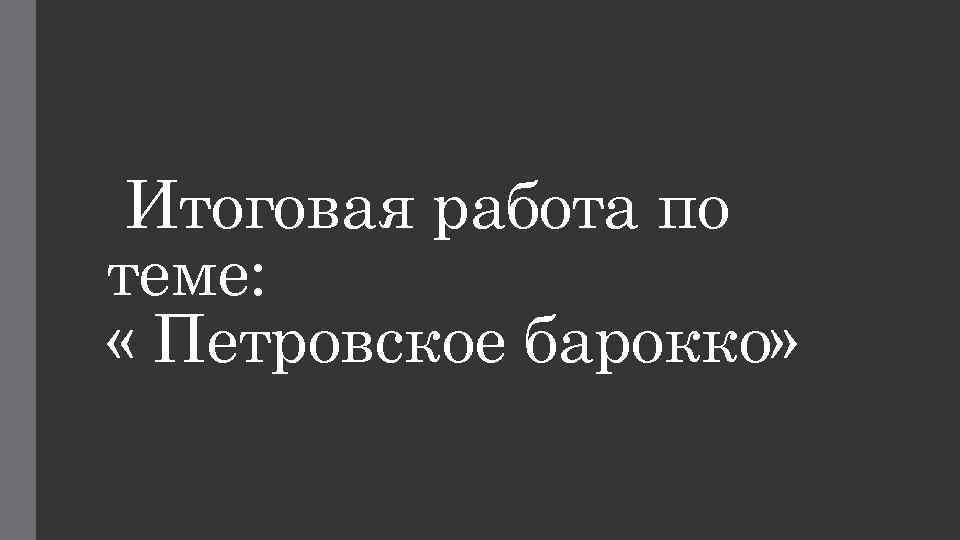 Итоговая работа по теме: « Петровское барокко» 