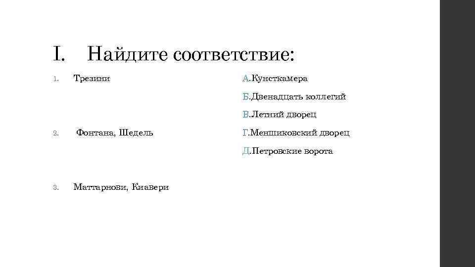 I. 1. Найдите соответствие: Трезини А. Кунсткамера Б. Двенадцать коллегий В. Летний дворец 2.