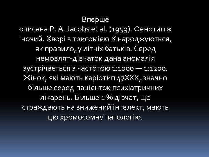 Вперше описана P. A. Jacobs et al. (1959). Фенотип ж іночий. Хворі з трисомією