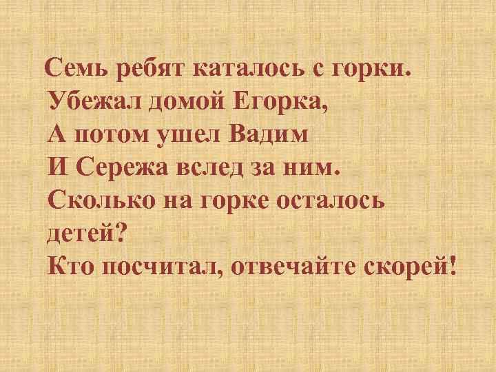  Семь ребят каталось с горки. Убежал домой Егорка, А потом ушел Вадим И