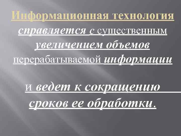 Информационная технология справляется с существенным увеличением объемов перерабатываемой информации и ведет к сокращению сроков