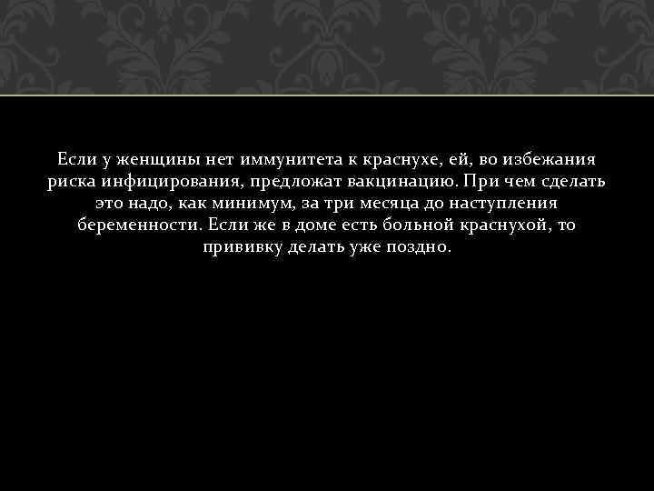 Если у женщины нет иммунитета к краснухе, ей, во избежания риска инфицирования, предложат вакцинацию.