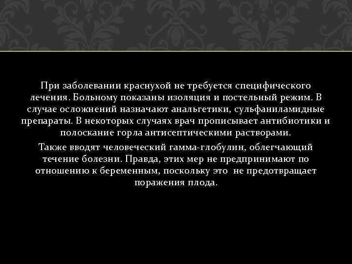 При заболевании краснухой не требуется специфического лечения. Больному показаны изоляция и постельный режим. В