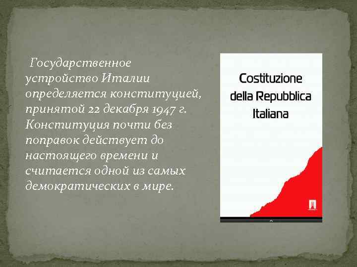 Государственное устройство Италии определяется конституцией, принятой 22 декабря 1947 г. Конституция почти без поправок