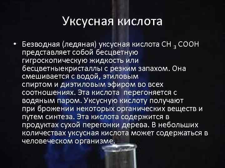 Уксусная кислота • Безводная (ледяная) уксусная кислота СН 3 СООН представляет собой бесцветную гигроскопическую