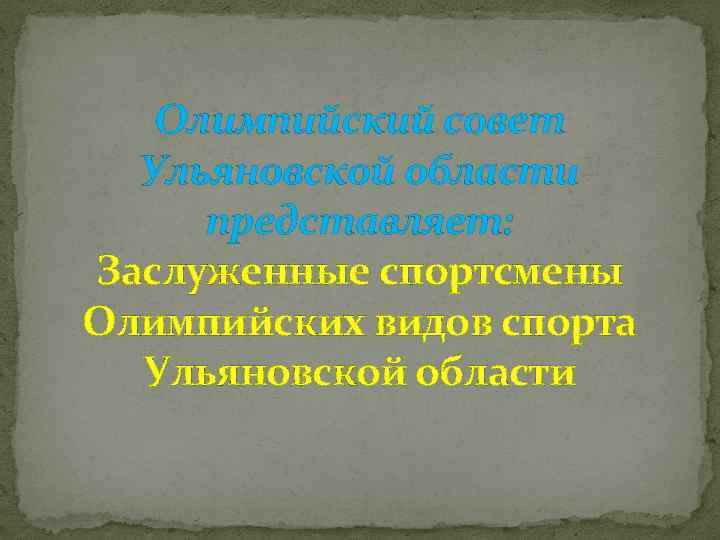 Олимпийский совет Ульяновской области представляет: Заслуженные спортсмены Олимпийских видов спорта Ульяновской области 