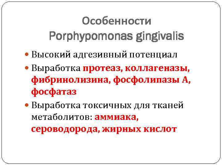 Особенности Porphypomonas gingivalis Высокий адгезивный потенциал Выработка протеаз, коллагеназы, фибринолизина, фосфолипазы А, фосфатаз Выработка