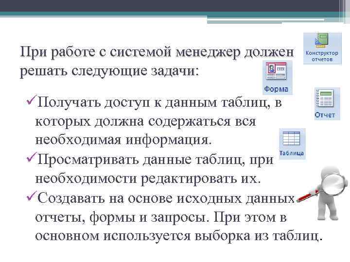 При работе с системой менеджер должен решать следующие задачи: üПолучать доступ к данным таблиц,