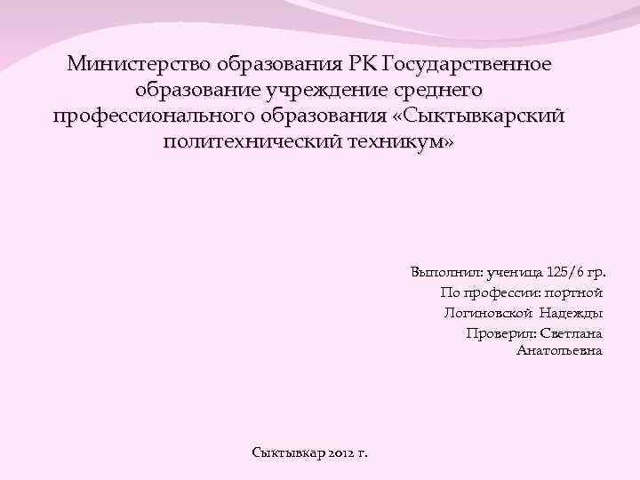 Министерство образования РК Государственное образование учреждение среднего профессионального образования «Сыктывкарский политехнический техникум» Выполнил: ученица