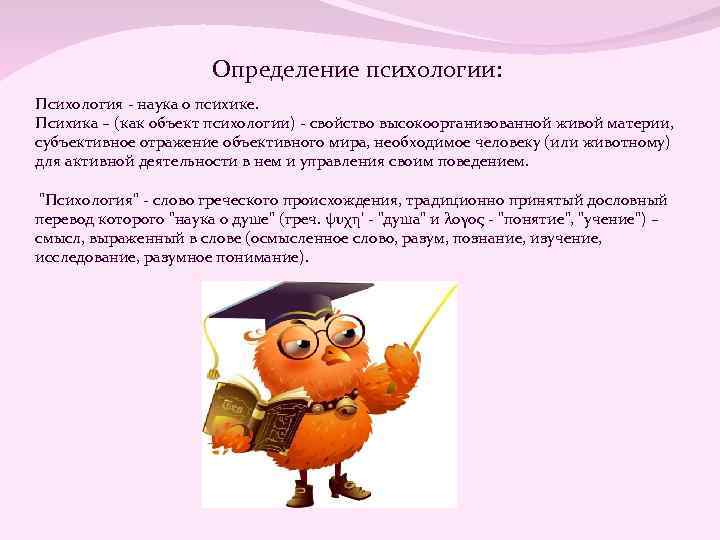 Определение психологии: Психология - наука о психике. Психика – (как объект психологии) - свойство