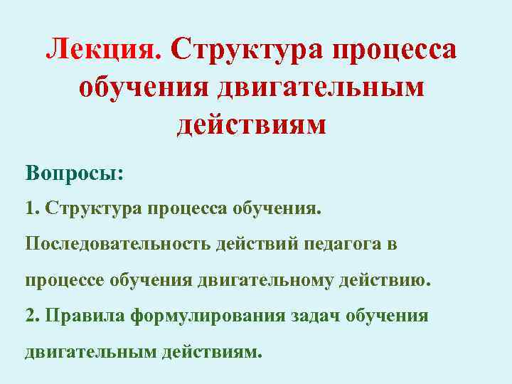 Лекция. Структура процесса обучения двигательным действиям Вопросы: 1. Структура процесса обучения. Последовательность действий педагога