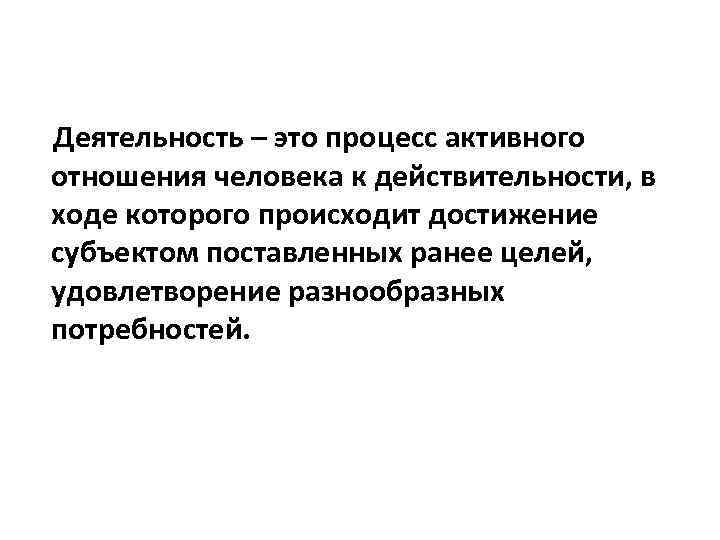 Деятельность – это процесс активного отношения человека к действительности, в ходе которого происходит достижение