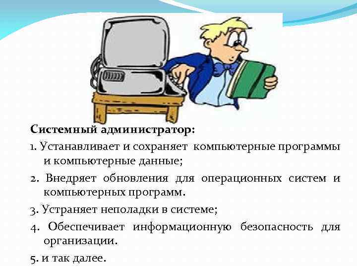 Системный администратор: 1. Устанавливает и сохраняет компьютерные программы и компьютерные данные; 2. Внедряет обновления