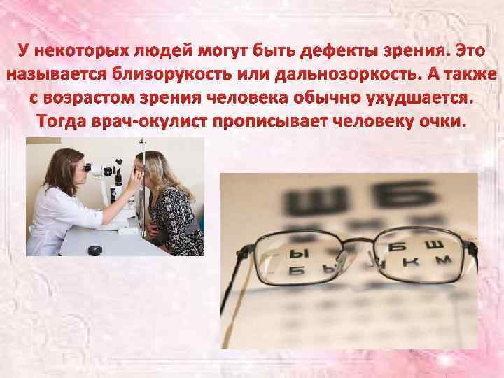 У некоторых людей могут быть дефекты зрения. Это называется близорукость или дальнозоркость. А также