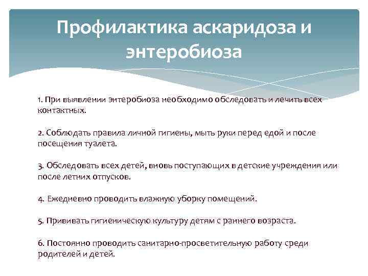 Профилактика аскаридоза и энтеробиоза 1. При выявлении энтеробиоза необходимо обследовать и лечить всех контактных.