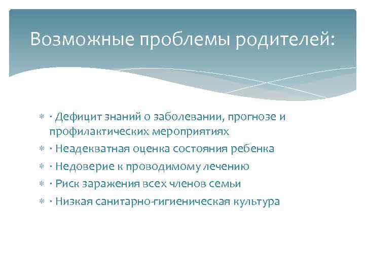 Возможные проблемы родителей: · Дефицит знаний о заболевании, прогнозе и профилактических мероприятиях · Неадекватная