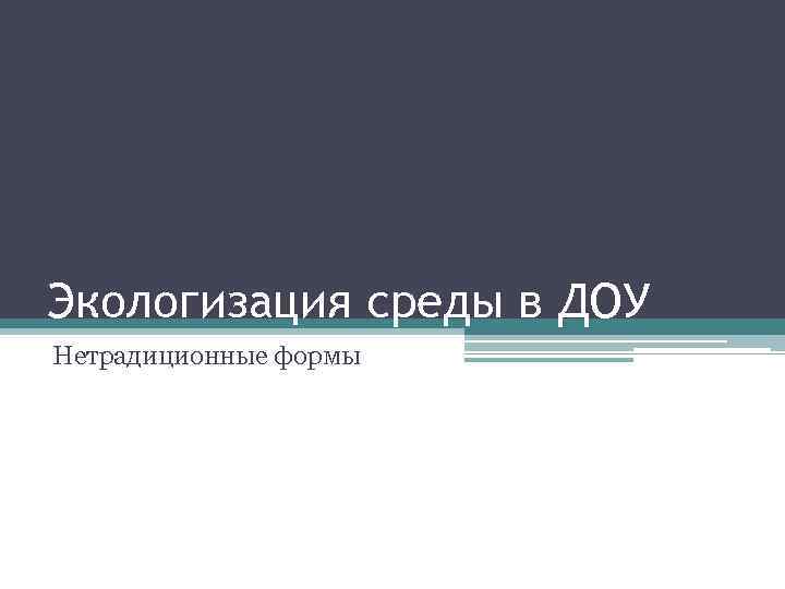 Экологизация среды в ДОУ Нетрадиционные формы 