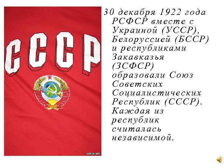 30 д екабря 1922 год а РСФСР вме сте с Украиной (УССР ), Бел