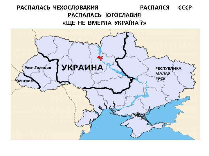 РАСПАЛАСЬ ЧЕХОСЛОВАКИЯ РАСПАЛСЯ РАСПАЛАСЬ ЮГОСЛАВИЯ «ЩЕ НЕ ВМЕРЛА УКРАЇНА ? » СССР 