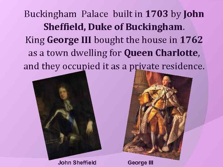 Buckingham Palace built in 1703 by John Sheffield, Duke of Buckingham. King George III
