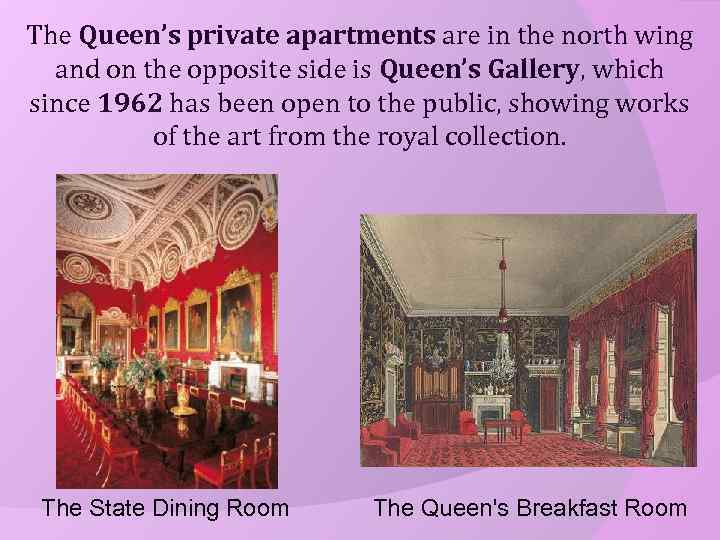 The Queen’s private apartments are in the north wing and on the opposite side