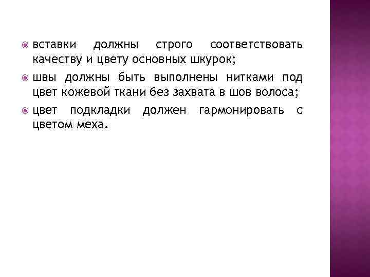 вставки должны строго соответствовать качеству и цвету основных шкурок; швы должны быть выполнены нитками