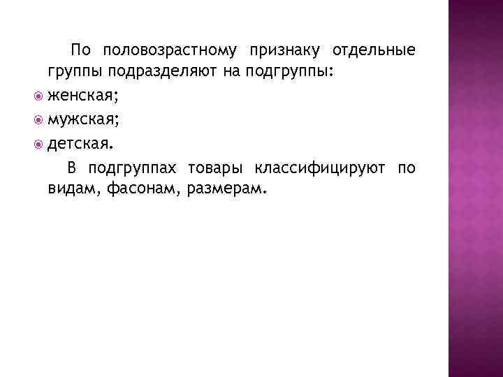 По половозрастному признаку отдельные группы подразделяют на подгруппы: женская; мужская; детская. В подгруппах товары