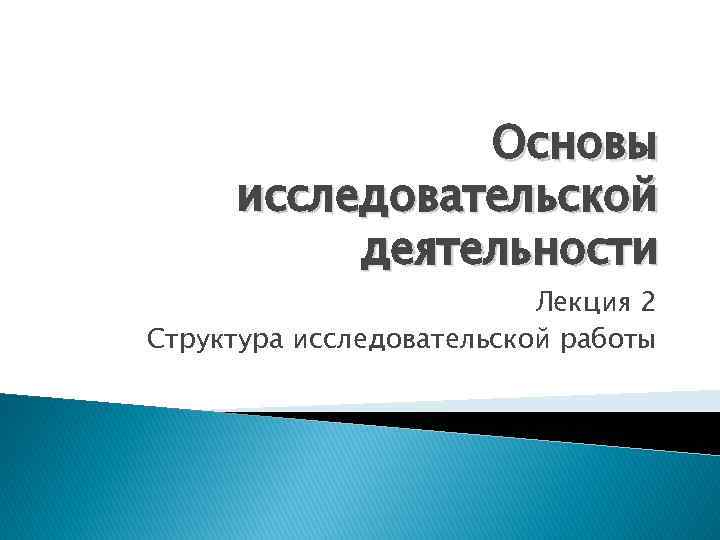 Основы исследовательской деятельности Лекция 2 Структура исследовательской работы 