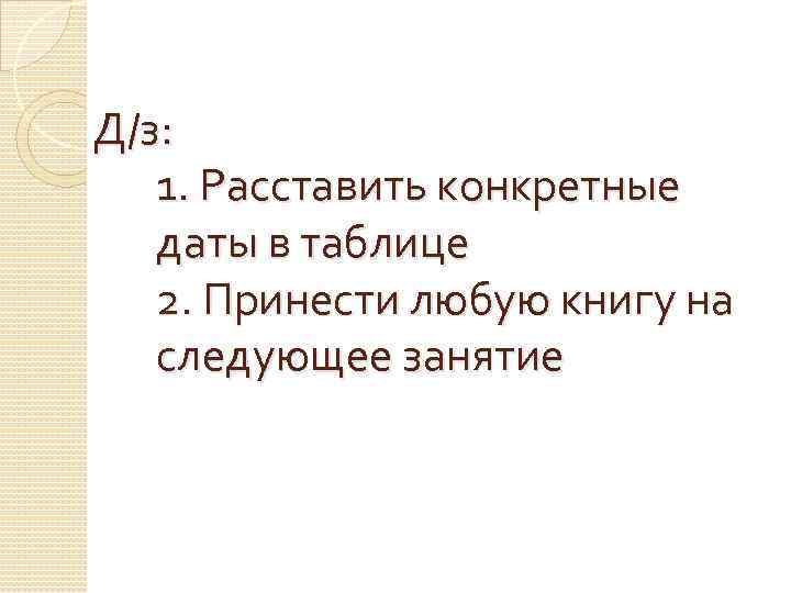 Д/з: 1. Расставить конкретные даты в таблице 2. Принести любую книгу на следующее занятие