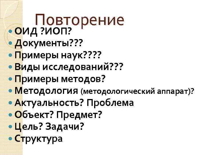 Повторение ОИД ? ИОП? Документы? ? ? Примеры наук? ? Виды исследований? ? ?