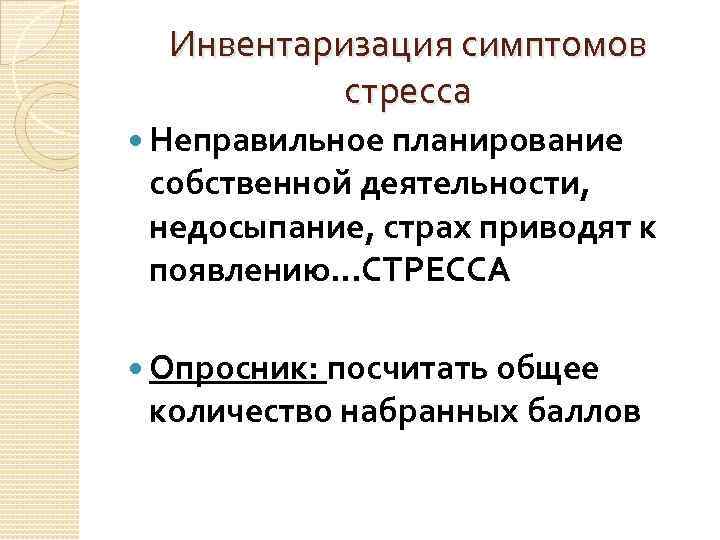 Инвентаризация симптомов стресса Неправильное планирование собственной деятельности, недосыпание, страх приводят к появлению…СТРЕССА Опросник: посчитать
