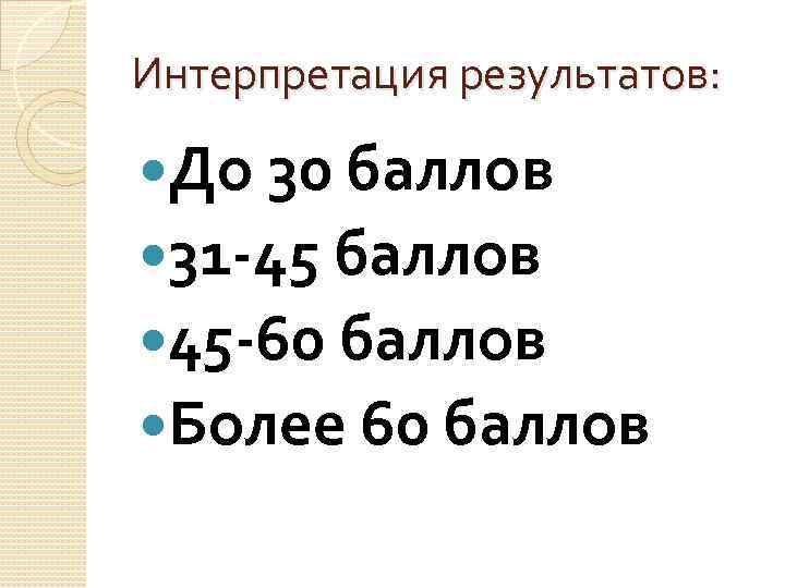 Интерпретация результатов: До 30 баллов 31 -45 баллов 45 -60 баллов Более 60 баллов