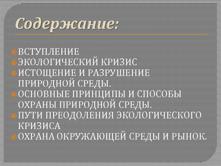 Содержание: ВСТУПЛЕНИЕ ЭКОЛОГИЧЕСКИЙ КРИЗИС ИСТОЩЕНИЕ И РАЗРУШЕНИЕ ПРИРОДНОЙ СРЕДЫ. ОСНОВНЫЕ ПРИНЦИПЫ И СПОСОБЫ ОХРАНЫ