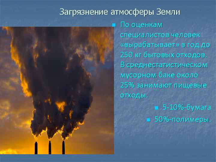 Загрязнение атмосферы Земли n По оценкам специалистов человек «вырабатывает» в год до 250 кг