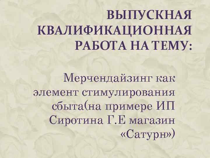 ВЫПУСКНАЯ КВАЛИФИКАЦИОННАЯ РАБОТА НА ТЕМУ: Мерчендайзинг как элемент стимулирования сбыта(на примере ИП Сиротина Г.