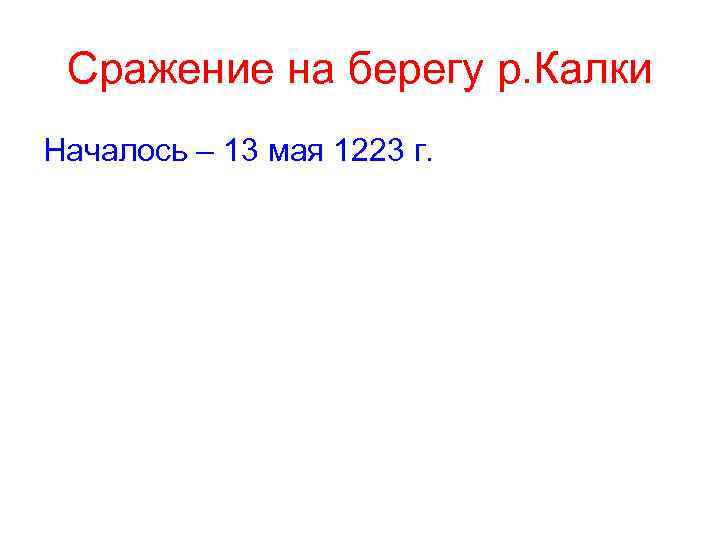 Сражение на берегу р. Калки Началось – 13 мая 1223 г. 