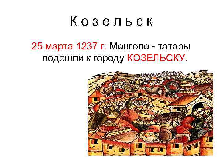 Козельск 25 марта 1237 г. Монголо - татары подошли к городу КОЗЕЛЬСКУ. 