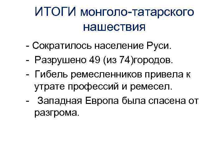 ИТОГИ монголо-татарского нашествия - Сократилось население Руси. - Разрушено 49 (из 74)городов. - Гибель