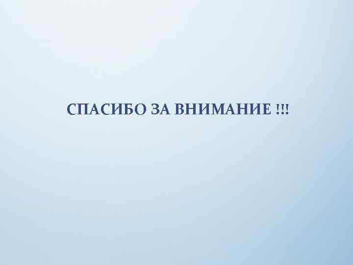 СПАСИБО ЗА ВНИМАНИЕ !!! 