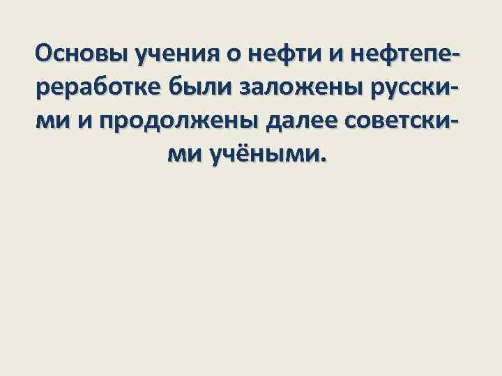 Основы учения о нефти и нефтепереработке были заложены русски- ми и продолжены далее советски-
