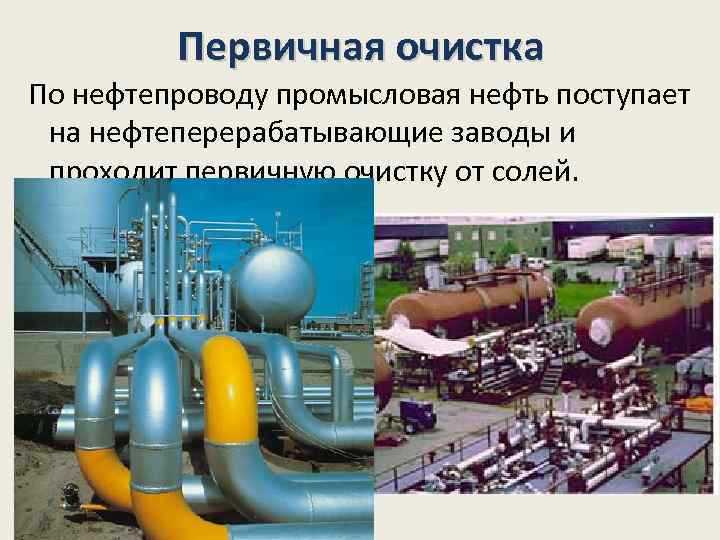 Первичная очистка По нефтепроводу промысловая нефть поступает на нефтеперерабатывающие заводы и проходит первичную очистку