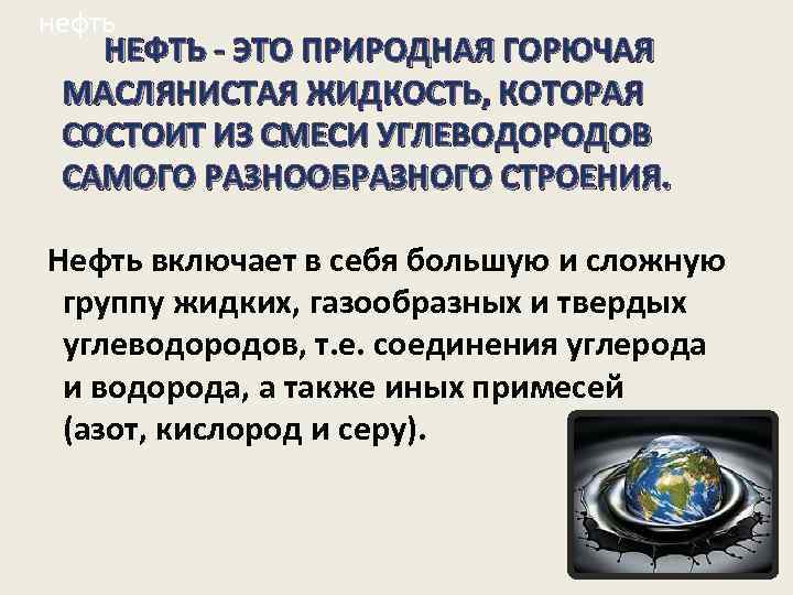 нефть НЕФТЬ - ЭТО ПРИРОДНАЯ ГОРЮЧАЯ МАСЛЯНИСТАЯ ЖИДКОСТЬ, КОТОРАЯ СОСТОИТ ИЗ СМЕСИ УГЛЕВОДОРОДОВ САМОГО