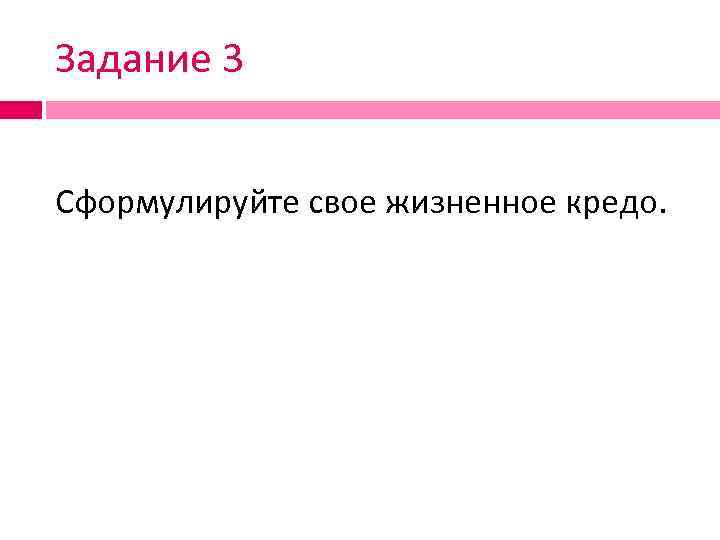 Задание 3 Сформулируйте свое жизненное кредо. 