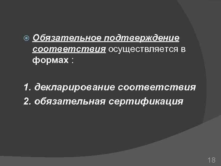  Обязательное подтверждение соответствия осуществляется в формах : 1. декларирование соответствия 2. обязательная сертификация