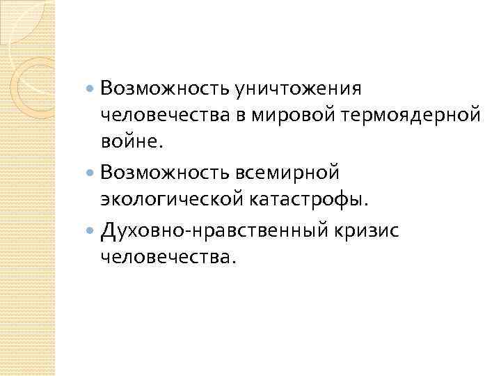 Возможность уничтожения человечества в мировой термоядерной войне. Возможность всемирной экологической катастрофы. Духовно-нравственный кризис человечества.