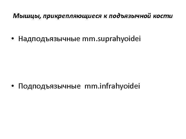 Мышцы, прикрепляющиеся к подъязычной кости • Надподъязычные mm. suprahyoidei • Подподъязычные mm. infrahyoidei 