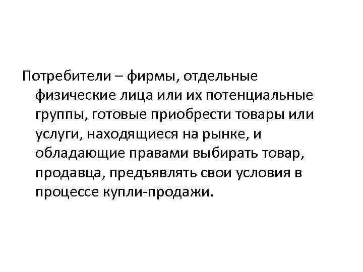 Потребители – фирмы, отдельные физические лица или их потенциальные группы, готовые приобрести товары или