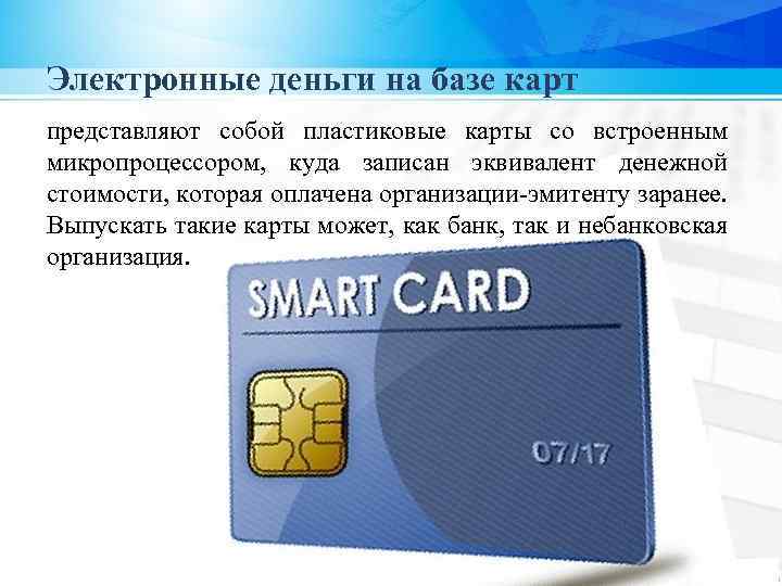 Электронные деньги на базе карт представляют собой пластиковые карты со встроенным микропроцессором, куда записан